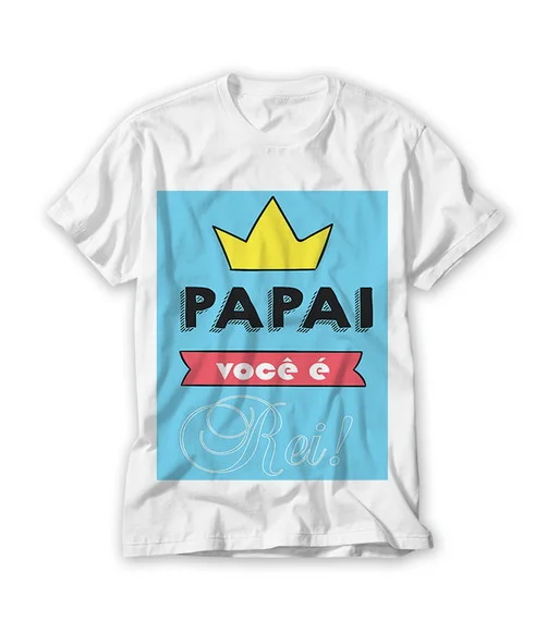 Camiseta Dia dos Pais Papai Você É Rei