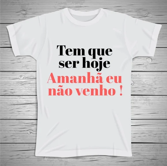 Camiseta Divertida Tem que ser Hoje