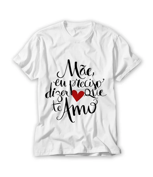 Camiseta Mãe Eu Preciso Dizer que Te Amo